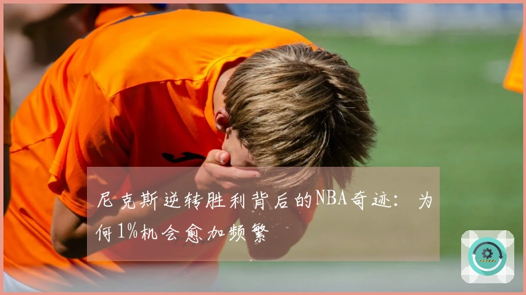 尼克斯逆转胜利背后的NBA奇迹：为何1%机会愈加频繁