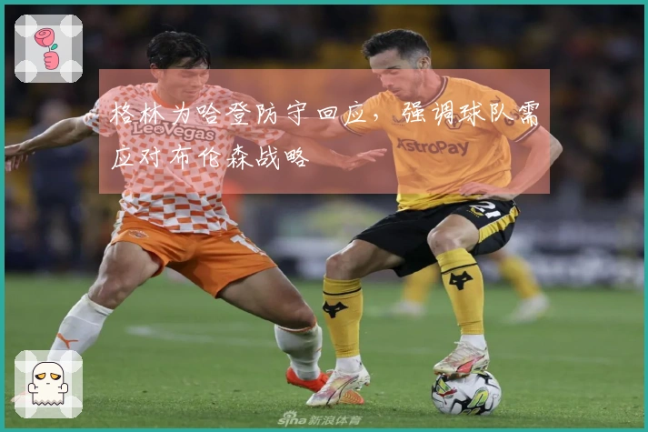 格林为哈登防守回应，强调球队需应对布伦森战略