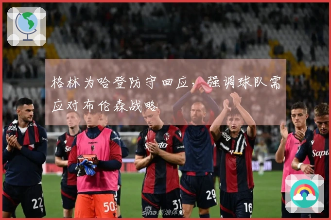 格林为哈登防守回应，强调球队需应对布伦森战略